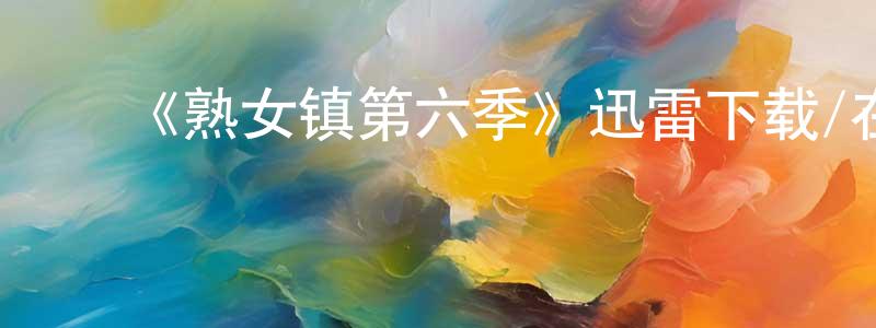 陈志才的动漫综艺大全,《熟女镇第六季》迅雷下载/在线观看-都市情感-美剧天堂